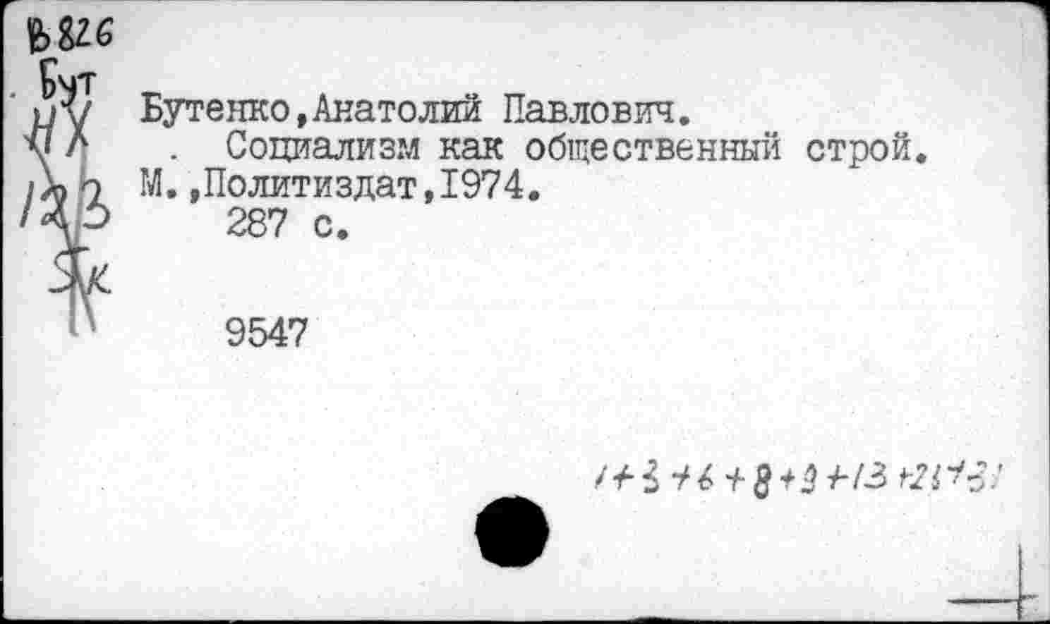 ﻿
Бутенко,Анатолий Павлович.
. Социализм как общественный строй. М.»Политиздат,1974.
287 с.
9547
